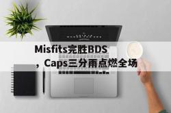 开云APP-Misfits完胜BDS，Caps三分雨点燃全场的简单介绍